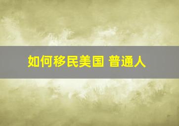 如何移民美国 普通人